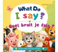 What Do I Say?: Quel bruit je fais ? Animal Sounds Book: Les animaux et leurs cris - Un livre bilingue français-anglais pour les enfants (Bilingual ... bilingue Français-Allemand pour enfants)