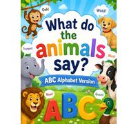 WHAT DO THE ANIMALS SAY ABC ALPHABET VERSION: Animal Sounds ABC: Fun Facts, Little Stories, and Amazing Animal Adventures from A to Z