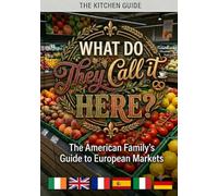 What Do They Call It Here?: The American Family's Cookbook for Europe - Recipes You Already Know, Ingredients You Can Actually Find in Ireland, the UK, France, Spain, Italy and Germany