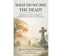 WHAT DO WE OWE THE DEAD?: A Philosophical Examination of Obligations to Deceased Parents, Spouses, Children, Friends, and Ancestors