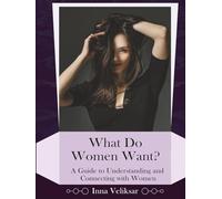 What Do Women Want?: A Guide to Understanding and Connecting with Women