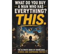 What Do You Buy A Man Who Has Everything; This: The Ultimate Gift for Men, Book of Knowledge, Stories and Surprising Truths