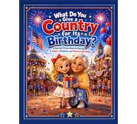 What Do You Give a Country for Its Birthday?: A Fourth of July Patriotic Picture Book for Kids About Freedom, Kindness, Gratitude, and America’s Birthday