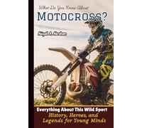 What Do You Know About Motocross?: Everything About This Wild Sport-History, Heroes, and Legends for Young Minds