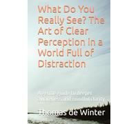 What Do You Really See? The Art of Clear Perception in a World Full of Distraction: A gentle guide to deeper awareness and mindful clarity