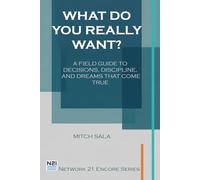 What Do You Really Want?: A field guide to decisions, discipline, and dreams that come true (Network 21 Encore Series)