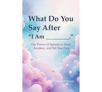 What Do You Say After “I Am ________”,: The Power of Speech to Heal, Awaken, and Set You Free