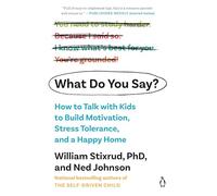 What Do You Say?: How to Talk with Kids to Build Motivation, Stress Tolerance, and a Happy Home