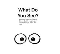 What Do You See?: A Creative Finish-the-Drawing Book to Sketch, Imagine, and Create for Adults, Teens, and Kids.