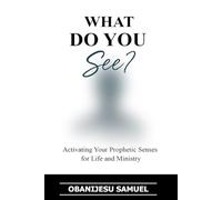 What Do You See: Activating Your Prophetic Senses for Life and Ministry