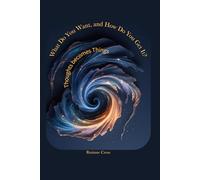 What Do you Want, and How Do you Get It?: “Thoughts Create Things”