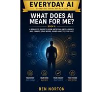 What Does AI Mean for Me?: A Realistic Guide to How Artificial Intelligence May Change Your Work, Home and Everyday Life (Every Day AI)