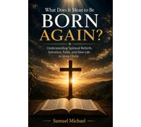What Does It Mean to Be Born Again?: Understanding Spiritual Rebirth, Salvation, Faith, and New Life in Jesus Christ (Christian Faith and Biblical Truth Series)
