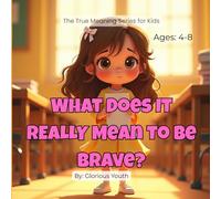 What Does It REALLY Mean to Be Brave?: The True Meaning of Courage: A Heartwarming Christian Story That Teaches Kids Faith, Confidence, and Courage (The True Meaning Series for Kids)