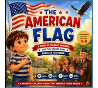 What Does the American Flag Stand For?: A Heartwarming Patriotic Story for Kids About Freedom, Courage, Kindness, and the Meaning of America’s Flag