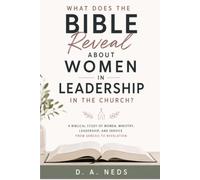 What Does The Bible Reveal About Women In Leadership In The Church?: A Biblical Study Of Women, Ministry, Leadership, And Service From Genesis To Revelation