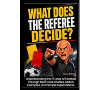 What Does the Referee Decide?: Understanding the 17 Laws of Football Through Real Case Studies, Match Examples, and Simple Explanations.