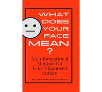 What Does Your Face Mean?: An Informational Memoir on Late-Diagnosed Autism