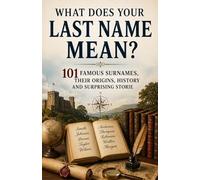 WHAT DOES YOUR LAST NAME MEAN? 101 Famous Surnames, Their Origins, History and Surprising Stories