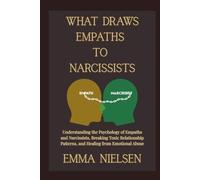 WHAT DRAWS EMPATHS TO NARCISSISTS: Understanding the Psychology of Empaths and Narcissists, Breaking Toxic Relationship Patterns, and Healing from Emotional Abuse