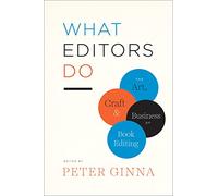 What Editors Do: The Art, Craft, and Business of Book Editing (Chicago Guides to Writing, Editing, and Publishing)