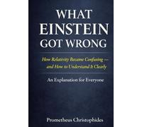 What Einstein Got Wrong: How Relativity Became Confusing - and How to Understand It Clearly