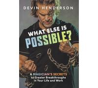 What Else Is Possible?: A Magician's Secrets to Greater Breakthroughs in Your Life and Work