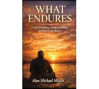 WHAT ENDURES: A Life of Building, Losing, Rebuilding and What Truly Matters
