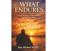 WHAT ENDURES: A Life of Building, Losing, Rebuilding and What Truly Matters