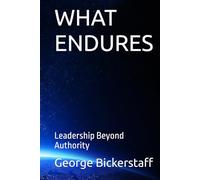 WHAT ENDURES: Leadership Beyond Authority (My Lessons)