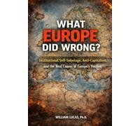 WHAT EUROPE DID WRONG?: Institutional Self-Sabotage, Anti-Capitalism,and the Real Causes of Europe’s Decline (New Strategic of US and EU Series)