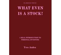 What Even Is a Stock?: A Real Introduction to Personal Investing