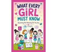 WHAT EVERY GIRL MUST KNOW: Becoming the Amazing Girl You Are
