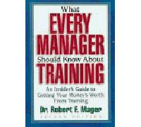 What Every Manager Should Know About Training: An Insider's Guide to Getting Your Money's Worth from Training