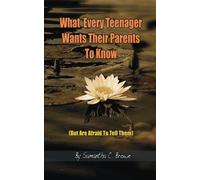 What Every Teenager Wants Their Parents To Know: But Are Afraid To Tell Them