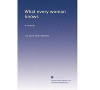 What every woman knows: A comedy