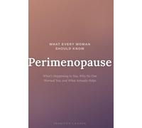 What Every Woman Should Know: Perimenopause: What's Happening to You, Why No One Warned You, and What Actually Helps
