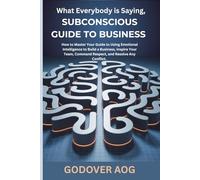 What Everybody is Saying, Subconscious Guide to Business: How to Master Your Guide to Using Emotional Intelligence to Build a Business, Inspire Your Team, Command Respect, and Resolve Any Conflict.