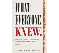 What Everyone Knew.: Inside the Failures Organizations See Coming and Don’t Stop.