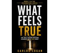 What Feels True: The Real Reason Nothing Changes Until It Does (The Recognition Series)