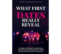WHAT FIRST DATES REALLY REVEAL: Recognize red flags, inconsistencies, and healthy relationship patterns before getting attached to the wrong person