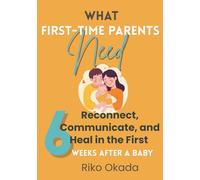 What First-Time Parents Need: Reconnect, Communicate, and Heal in the First 6 Weeks After a Baby