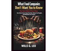 What Food Companies Don’t Want You to Know: The Dark Side of Your Plate: How Global Giants Shape Your Diet, Influence Your Thoughts, and Manipulate the Economy