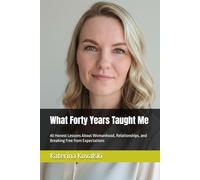 What Forty Years Taught Me: 40 Honest Lessons About Womanhood, Relationships, and Breaking Free from Expectations