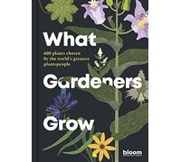What Gardeners Grow: Bloom Gardener's Guide: 600 plants chosen by the world's greatest plantspeople (6)