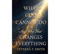 What God Cannot Do: And Why That Changes Everything