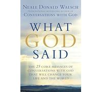What God Said: The 25 Core Messages of Conversations with God That Will Change Your Life and th e World