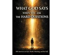 What God Says When You Ask the Hard Questions: 100 Answers on Life, Death, Meaning, and the Self