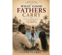 WHAT GOOD FATHERS CARRY: The honest, undefended testimony of the father who left and never stopped loving (Where Is Dad?)