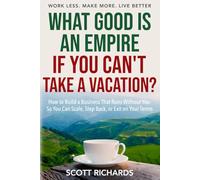 What Good Is an Empire If You Can't Take a Vacation?: How to Build A Business That Runs Without You So You Can Scale, Step Back, or Exit on Your Terms